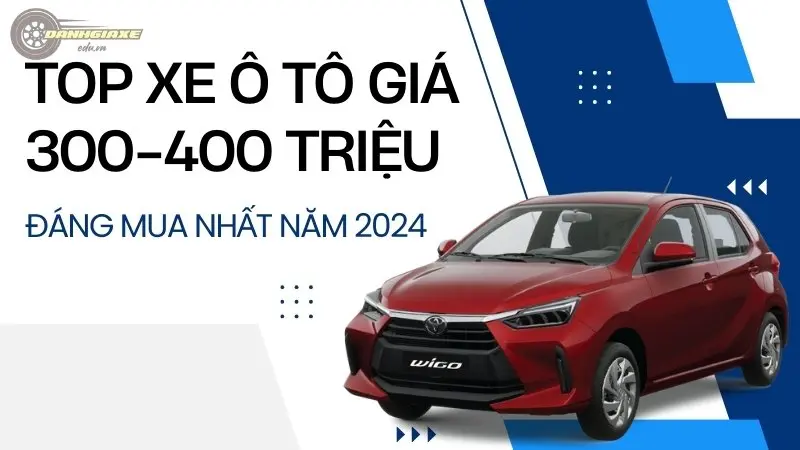 Top xe ô tô giá 300-400 triệu đáng mua nhất năm 2024