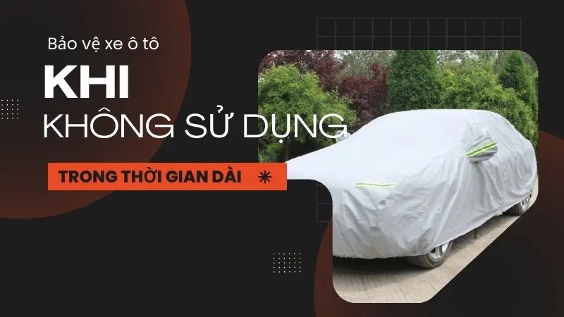 10 Cách bảo vệ xe ô tô của bạn khi không sử dụng trọng thời gian dài