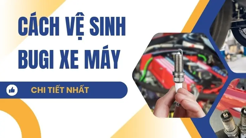 Cách vệ sinh bugi xe máy hiệu quả nhất - Chi tiết từng bước