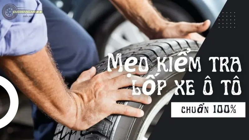 Mẹo kiểm tra lốp xe ô tô của bạn đúng 100% 