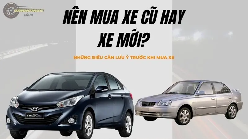 Nên mua xe cũ hay xe mới? Những điều bạn cần biết trước khi mua