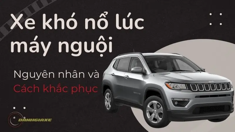 Xe khó nổ lúc máy nguội - Nguyên nhân và cách khắc phục chi tiết