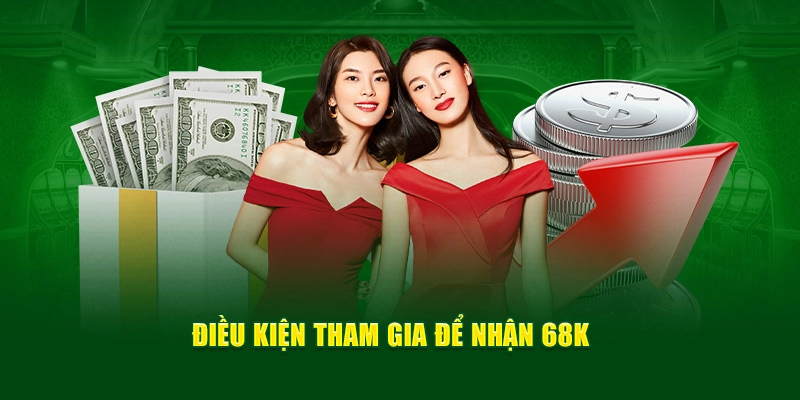 Điều kiện tham gia để nhận 68k 