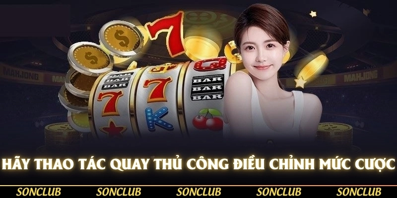 Hãy thao tác quay thủ công, điều chỉnh mức cược linh hoạt để tối ưu hoá lợi nhuận