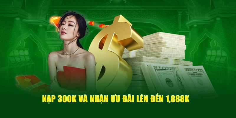 Nạp 300K và nhận ưu đãi lên đến 1,888K  