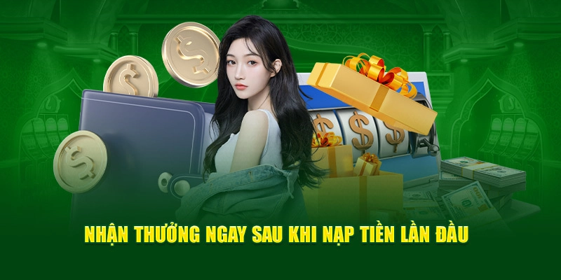 Nhận thưởng ngay sau khi nạp tiền lần đầu 