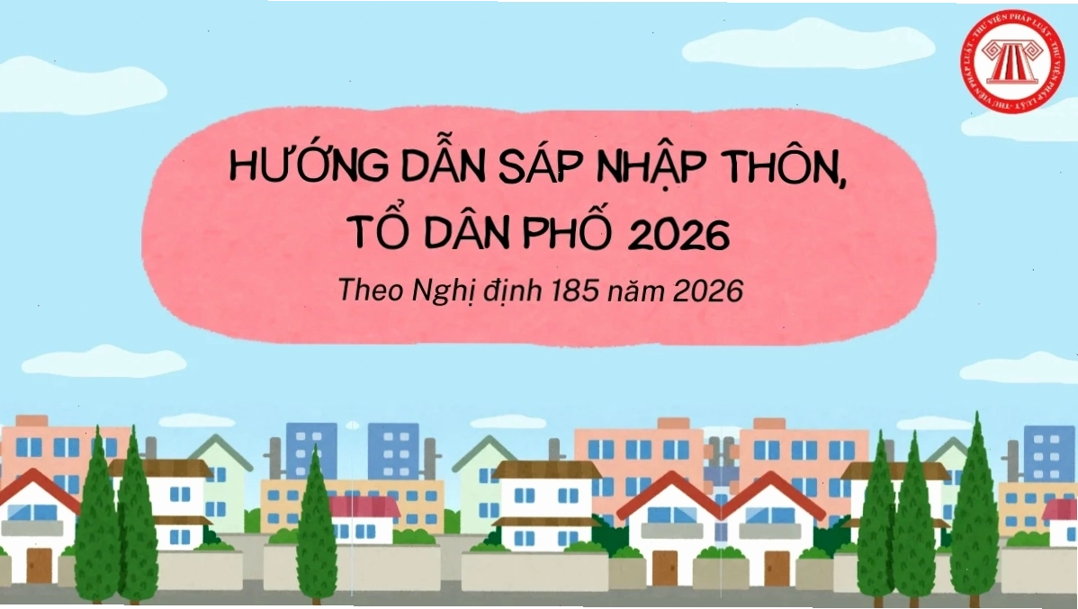 Hướng dẫn sáp nhập thôn, tổ dân phố theo Nghị định 185/2026