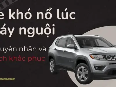 Xe khó nổ lúc máy nguội - Nguyên nhân và cách khắc phục chi tiết