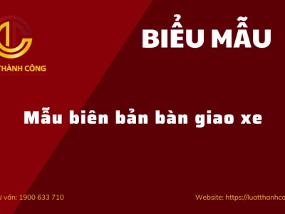 Mẫu biên bản bàn giao xe chi tiết và chuẩn pháp lý 2026