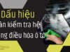 Dấu hiệu cần kiểm tra ở hệ thống điều hòa ô tô cần bảo dưỡng ngay lập tức