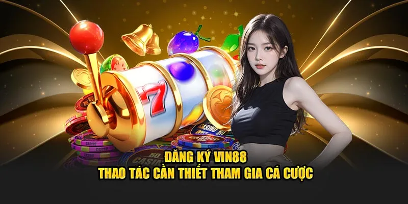 Quy trình đăng ký và tham gia cá cược tại Vin88